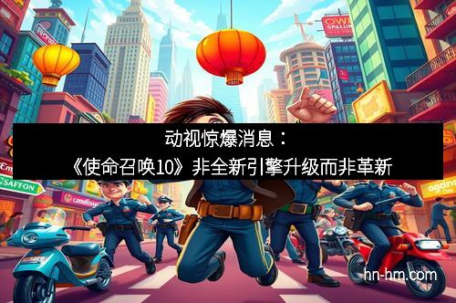 动视惊爆消息：《使命召唤10》非全新引擎升级而非革新